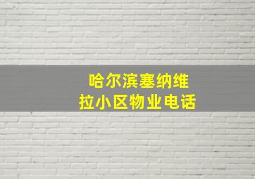 哈尔滨塞纳维拉小区物业电话