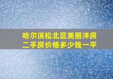 哈尔滨松北区美丽洋房二手房价格多少钱一平