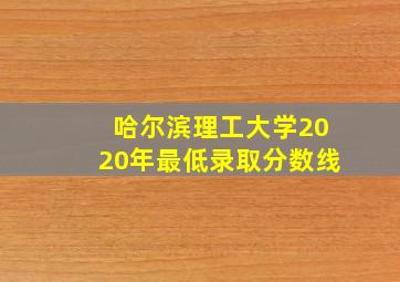 哈尔滨理工大学2020年最低录取分数线