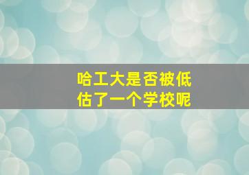 哈工大是否被低估了一个学校呢