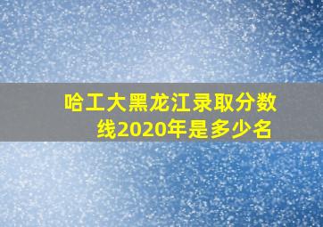 哈工大黑龙江录取分数线2020年是多少名