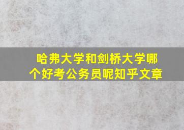 哈弗大学和剑桥大学哪个好考公务员呢知乎文章