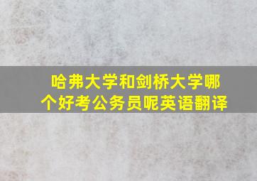 哈弗大学和剑桥大学哪个好考公务员呢英语翻译