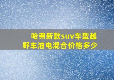 哈弗新款suv车型越野车油电混合价格多少