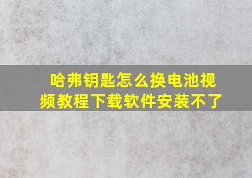 哈弗钥匙怎么换电池视频教程下载软件安装不了