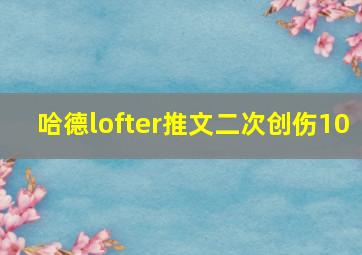 哈德lofter推文二次创伤10