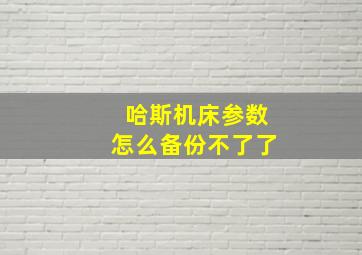 哈斯机床参数怎么备份不了了