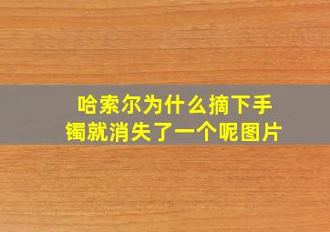 哈索尔为什么摘下手镯就消失了一个呢图片