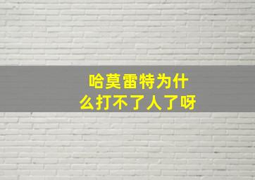 哈莫雷特为什么打不了人了呀