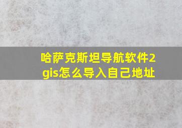 哈萨克斯坦导航软件2gis怎么导入自己地址