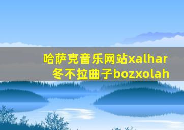 哈萨克音乐网站xalhar冬不拉曲子bozxolah