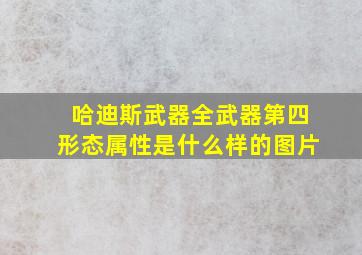 哈迪斯武器全武器第四形态属性是什么样的图片