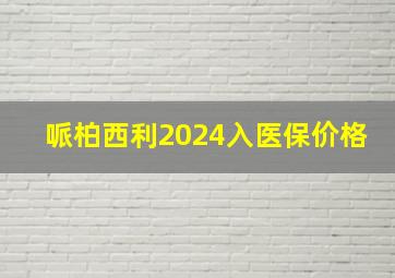 哌柏西利2024入医保价格