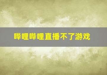 哔哩哔哩直播不了游戏