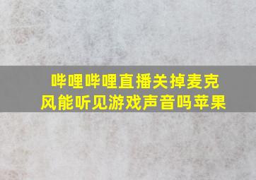 哔哩哔哩直播关掉麦克风能听见游戏声音吗苹果