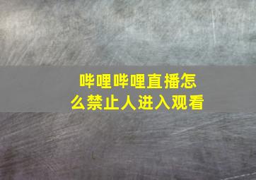 哔哩哔哩直播怎么禁止人进入观看