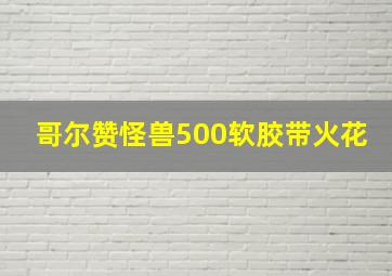 哥尔赞怪兽500软胶带火花