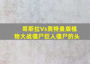 哥斯拉Vs奥特曼版植物大战僵尸巨人僵尸的头