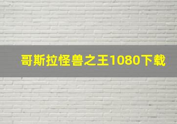 哥斯拉怪兽之王1080下载