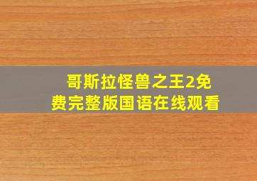 哥斯拉怪兽之王2免费完整版国语在线观看