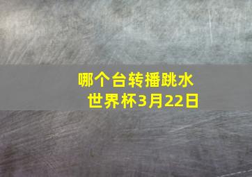 哪个台转播跳水世界杯3月22日