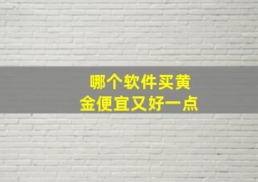 哪个软件买黄金便宜又好一点