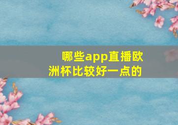 哪些app直播欧洲杯比较好一点的