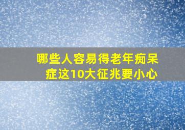 哪些人容易得老年痴呆症这10大征兆要小心