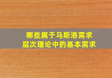 哪些属于马斯洛需求层次理论中的基本需求