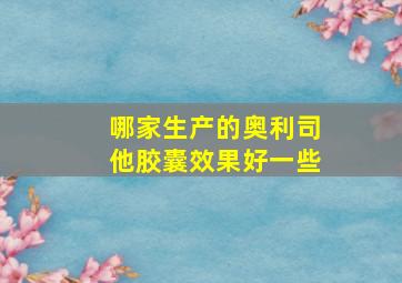 哪家生产的奥利司他胶囊效果好一些