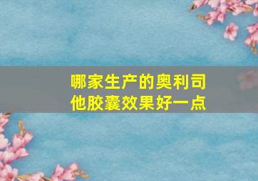 哪家生产的奥利司他胶囊效果好一点