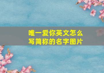 唯一爱你英文怎么写简称的名字图片