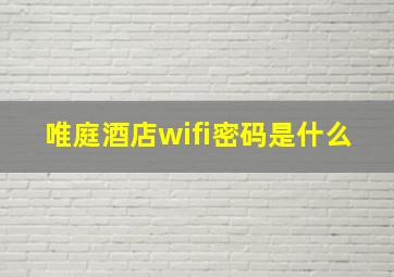 唯庭酒店wifi密码是什么