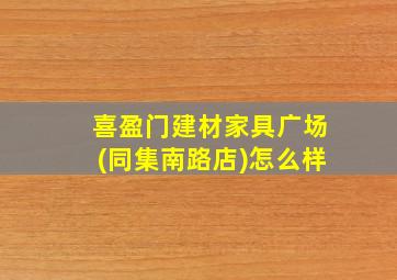 喜盈门建材家具广场(同集南路店)怎么样