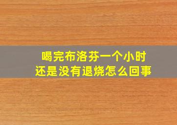 喝完布洛芬一个小时还是没有退烧怎么回事