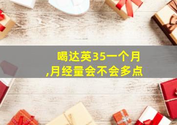 喝达英35一个月,月经量会不会多点