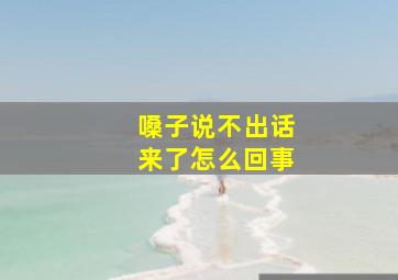 嗓子说不出话来了怎么回事