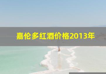 嘉伦多红酒价格2013年