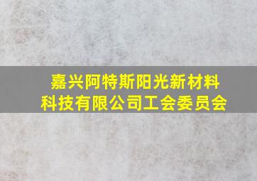 嘉兴阿特斯阳光新材料科技有限公司工会委员会