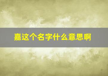 嘉这个名字什么意思啊