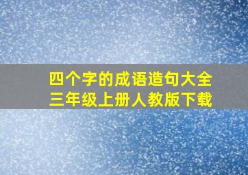 四个字的成语造句大全三年级上册人教版下载