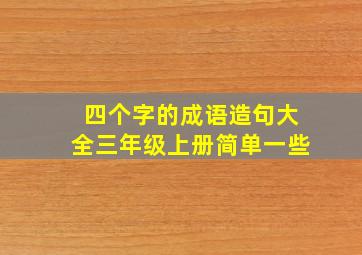 四个字的成语造句大全三年级上册简单一些