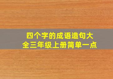 四个字的成语造句大全三年级上册简单一点