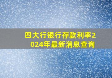 四大行银行存款利率2024年最新消息查询