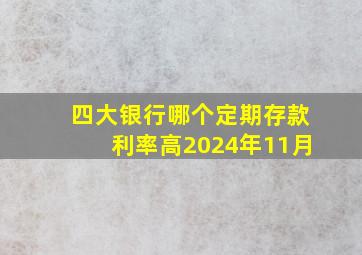 四大银行哪个定期存款利率高2024年11月