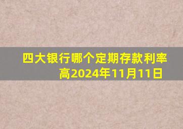 四大银行哪个定期存款利率高2024年11月11日