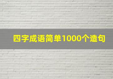 四字成语简单1000个造句