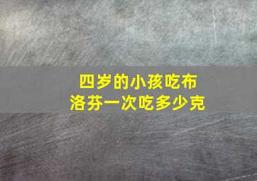 四岁的小孩吃布洛芬一次吃多少克