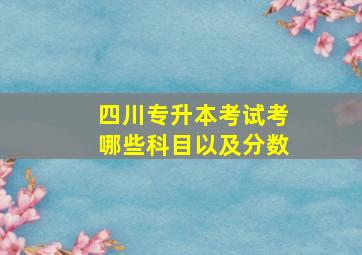 四川专升本考试考哪些科目以及分数