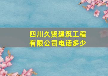 四川久贤建筑工程有限公司电话多少